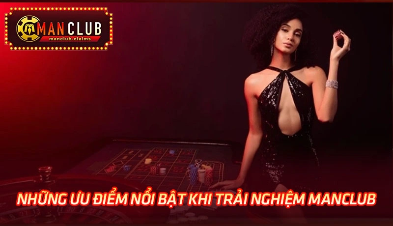 Những ưu điểm nổi bật khi trải nghiệm dịch vụ Manclub