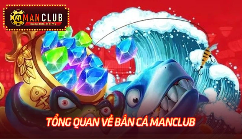 Tổng quan về bắn cá Manclub