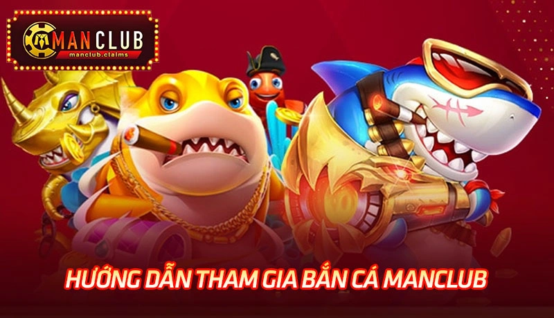 Hướng dẫn đăng ký và tham gia vào sảnh bắn cá Manclub